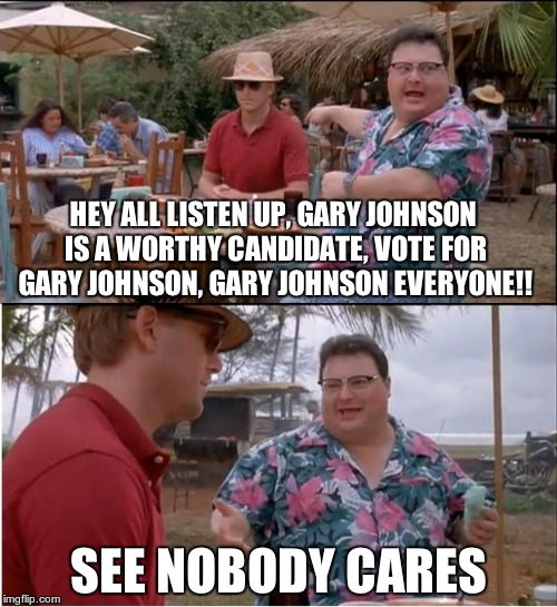 See Nobody Cares | HEY ALL LISTEN UP, GARY JOHNSON IS A WORTHY CANDIDATE, VOTE FOR GARY JOHNSON, GARY JOHNSON EVERYONE!! SEE NOBODY CARES | image tagged in memes,see nobody cares | made w/ Imgflip meme maker