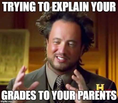 Ancient Aliens | TRYING TO EXPLAIN YOUR; GRADES TO YOUR PARENTS | image tagged in memes,ancient aliens | made w/ Imgflip meme maker