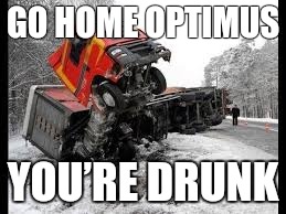 Optimus | GO HOME OPTIMUS; YOU’RE DRUNK | image tagged in optimus | made w/ Imgflip meme maker