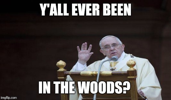 Y'ALL EVER BEEN IN THE WOODS? | made w/ Imgflip meme maker