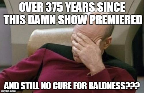 No cure for baldness | OVER 375 YEARS SINCE THIS DAMN SHOW PREMIERED; AND STILL NO CURE FOR BALDNESS??? | image tagged in captain picard facepalm,baldness,bald,startrek,star trek | made w/ Imgflip meme maker