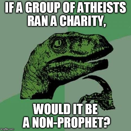 Philosoraptor |  IF A GROUP OF ATHEISTS RAN A CHARITY, WOULD IT BE A NON-PROPHET? | image tagged in memes,philosoraptor | made w/ Imgflip meme maker