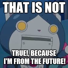 THAT IS NOT TRUE!, BECAUSE I'M FROM THE FUTURE! | made w/ Imgflip meme maker