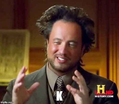 Ancient Aliens Meme | K | image tagged in memes,ancient aliens | made w/ Imgflip meme maker