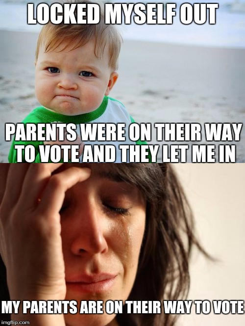 voting day | LOCKED MYSELF OUT; PARENTS WERE ON THEIR WAY TO VOTE AND THEY LET ME IN; MY PARENTS ARE ON THEIR WAY TO VOTE | image tagged in succcess kid,first world problems,voting day | made w/ Imgflip meme maker