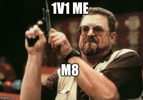 Am I The Only One Around Here | 1V1 ME; M8 | image tagged in memes,am i the only one around here | made w/ Imgflip meme maker
