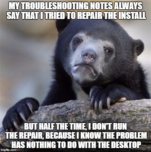 Non-value-added tasks? Ain't nobody got time for that. | MY TROUBLESHOOTING NOTES ALWAYS SAY THAT I TRIED TO REPAIR THE INSTALL; BUT HALF THE TIME, I DON'T RUN THE REPAIR, BECAUSE I KNOW THE PROBLEM HAS NOTHING TO DO WITH THE DESKTOP | image tagged in confession bear hd,help desk,tech support | made w/ Imgflip meme maker