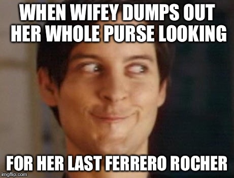 Spiderman Peter Parker Meme | WHEN WIFEY DUMPS OUT HER WHOLE PURSE LOOKING; FOR HER LAST FERRERO ROCHER | image tagged in memes,spiderman peter parker | made w/ Imgflip meme maker