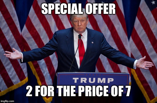 Donald Trump | SPECIAL OFFER; 2 FOR THE PRICE OF 7 | image tagged in donald trump | made w/ Imgflip meme maker