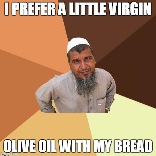 Ordinary Muslim Man Meme | I PREFER A LITTLE VIRGIN; OLIVE OIL WITH MY BREAD | image tagged in memes,ordinary muslim man | made w/ Imgflip meme maker