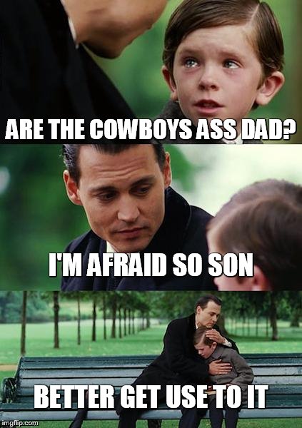 Finding Neverland | ARE THE COWBOYS ASS DAD? I'M AFRAID SO SON; BETTER GET USE TO IT | image tagged in memes,finding neverland | made w/ Imgflip meme maker