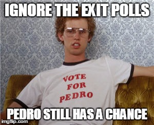 Vote conscience...vote issues...vote Pedro! | IGNORE THE EXIT POLLS; PEDRO STILL HAS A CHANCE | image tagged in vote for pedro,election 2016 | made w/ Imgflip meme maker