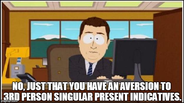 NO, JUST THAT YOU HAVE AN AVERSION TO 3RD PERSON SINGULAR PRESENT INDICATIVES. | made w/ Imgflip meme maker