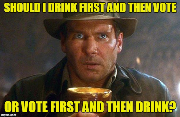 SHOULD I DRINK FIRST AND THEN VOTE OR VOTE FIRST AND THEN DRINK? | made w/ Imgflip meme maker