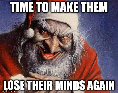 Evil Santa | TIME TO MAKE THEM; LOSE THEIR MINDS AGAIN | image tagged in evil santa | made w/ Imgflip meme maker