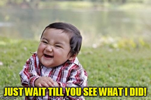 Evil Toddler Meme | JUST WAIT TILL YOU SEE WHAT I DID! | image tagged in memes,evil toddler | made w/ Imgflip meme maker