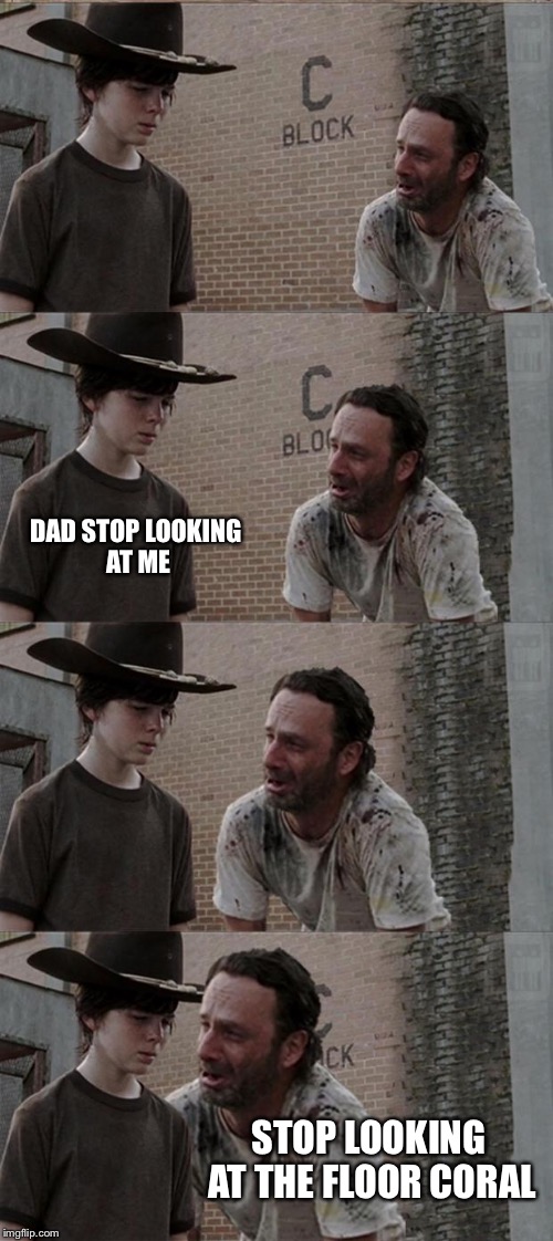 Rick and Carl Long Meme | DAD STOP LOOKING AT ME; STOP LOOKING AT THE FLOOR CORAL | image tagged in memes,rick and carl long | made w/ Imgflip meme maker