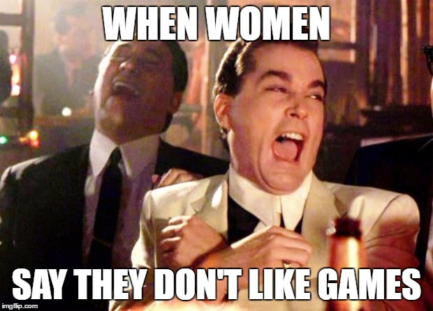 games | WHEN WOMEN; SAY THEY DON'T LIKE GAMES | image tagged in goodfellas laugh,women,games | made w/ Imgflip meme maker