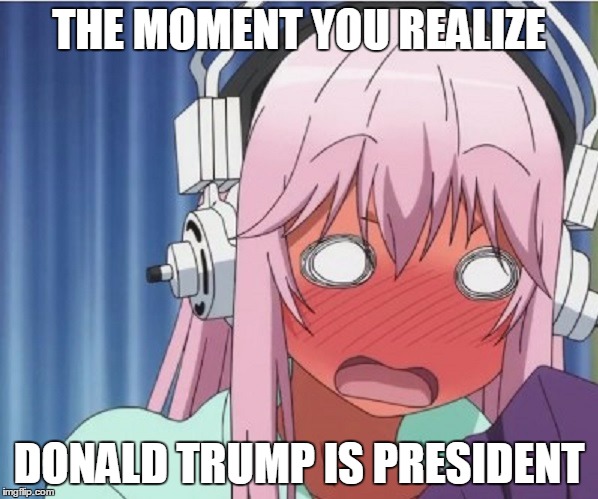 Everyone's face if Trump Wins | THE MOMENT YOU REALIZE; DONALD TRUMP IS PRESIDENT | image tagged in election 2016,donald trump,trump | made w/ Imgflip meme maker