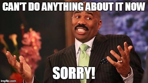 Steve Harvey Meme | CAN'T DO ANYTHING ABOUT IT NOW SORRY! | image tagged in memes,steve harvey | made w/ Imgflip meme maker