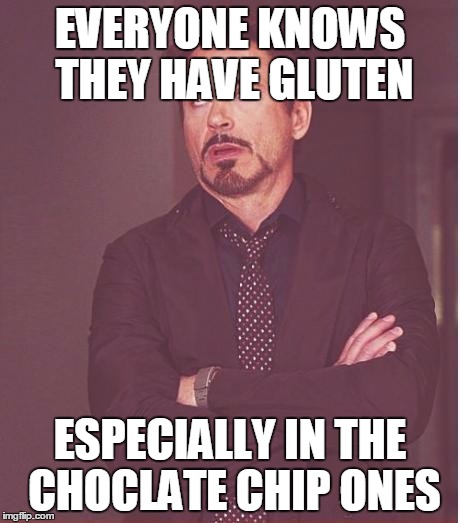 Face You Make Robert Downey Jr Meme | EVERYONE KNOWS THEY HAVE GLUTEN ESPECIALLY IN THE CHOCLATE CHIP ONES | image tagged in memes,face you make robert downey jr | made w/ Imgflip meme maker