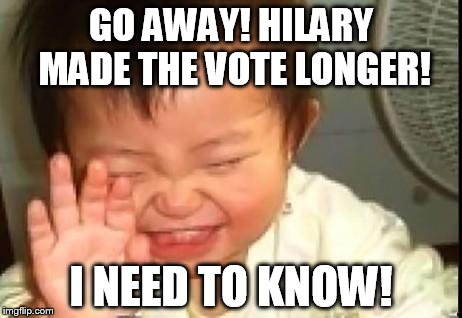 funny baby | GO AWAY! HILARY MADE THE VOTE LONGER! I NEED TO KNOW! | image tagged in funny baby | made w/ Imgflip meme maker