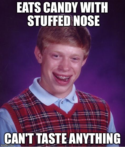 Bad Luck Brian | EATS CANDY WITH STUFFED NOSE; CAN'T TASTE ANYTHING | image tagged in memes,bad luck brian | made w/ Imgflip meme maker