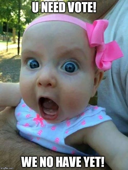 crazy pink baby | U NEED VOTE! WE NO HAVE YET! | image tagged in crazy pink baby | made w/ Imgflip meme maker