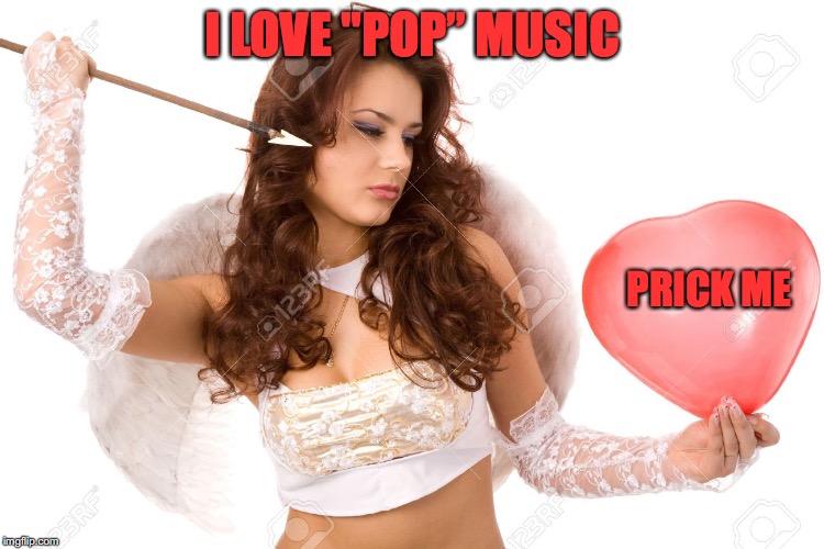 I LOVE "POP” MUSIC PRICK ME | made w/ Imgflip meme maker