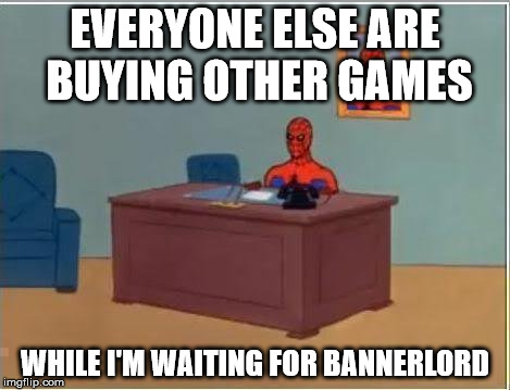The struggle is for real... | EVERYONE ELSE ARE BUYING OTHER GAMES; WHILE I'M WAITING FOR BANNERLORD | image tagged in memes,spiderman computer desk,spiderman,steam,the struggle is real | made w/ Imgflip meme maker