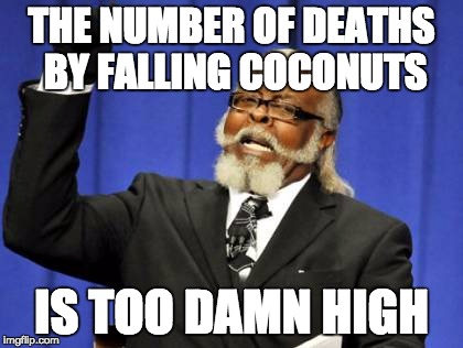 Too Damn High Meme | THE NUMBER OF DEATHS BY FALLING COCONUTS; IS TOO DAMN HIGH | image tagged in memes,too damn high | made w/ Imgflip meme maker