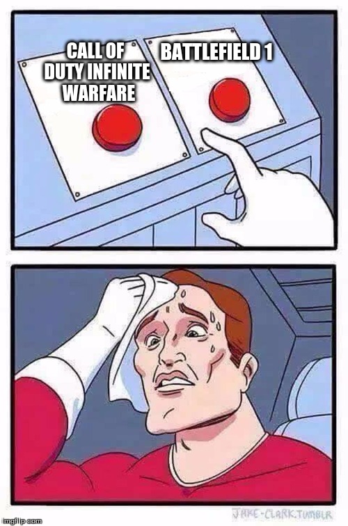 decisions | BATTLEFIELD 1; CALL OF DUTY INFINITE  WARFARE | image tagged in decisions | made w/ Imgflip meme maker