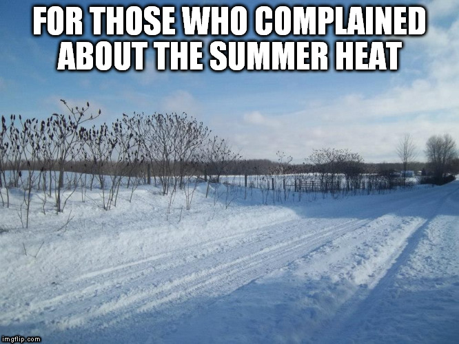 For those who complained  | FOR THOSE WHO COMPLAINED ABOUT THE SUMMER HEAT | image tagged in winter,winter is coming | made w/ Imgflip meme maker