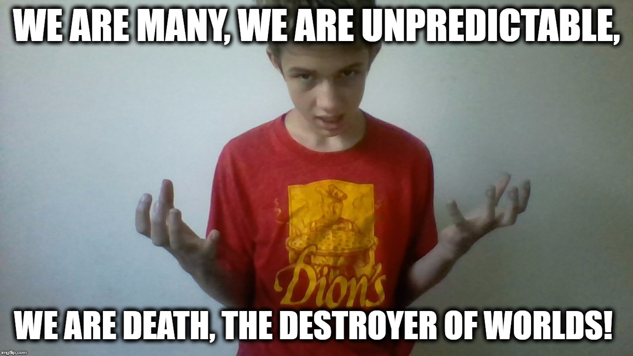 This Template Was Calling For A Part Of J. Robert Oppenheimer's Famous Quote | Template By PizzaScience | WE ARE MANY, WE ARE UNPREDICTABLE, WE ARE DEATH, THE DESTROYER OF WORLDS! | image tagged in we are many we are legoin kid,memes,unpredictable,death,destroyer,worlds | made w/ Imgflip meme maker