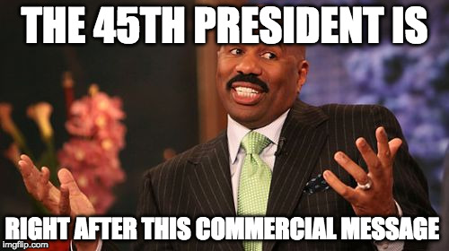 Steve Harvey Meme | THE 45TH PRESIDENT IS; RIGHT AFTER THIS COMMERCIAL MESSAGE | image tagged in memes,steve harvey | made w/ Imgflip meme maker