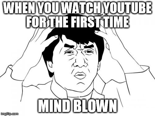 Jackie Chan WTF Meme | WHEN YOU WATCH YOUTUBE FOR THE FIRST TIME; MIND BLOWN | image tagged in memes,jackie chan wtf | made w/ Imgflip meme maker