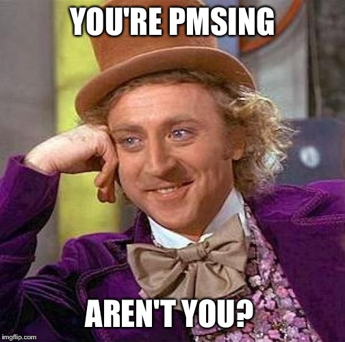 Creepy Condescending Wonka Meme | YOU'RE PMSING; AREN'T YOU? | image tagged in memes,creepy condescending wonka | made w/ Imgflip meme maker
