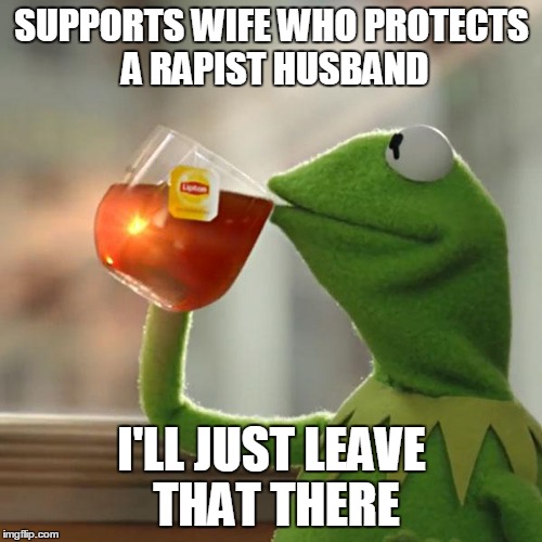 But That's None Of My Business Meme | SUPPORTS WIFE WHO PROTECTS A RAPIST HUSBAND I'LL JUST LEAVE THAT THERE | image tagged in memes,but thats none of my business,kermit the frog | made w/ Imgflip meme maker