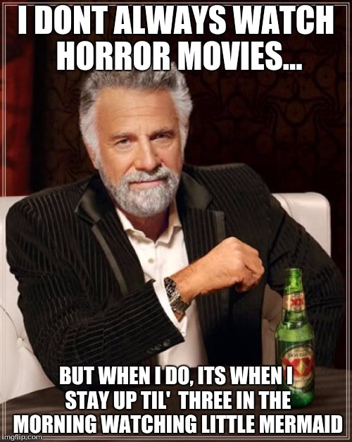 The Most Interesting Man In The World | I DONT ALWAYS WATCH HORROR MOVIES... BUT WHEN I DO, ITS WHEN I STAY UP TIL'  THREE IN THE MORNING WATCHING LITTLE MERMAID | image tagged in memes,the most interesting man in the world | made w/ Imgflip meme maker