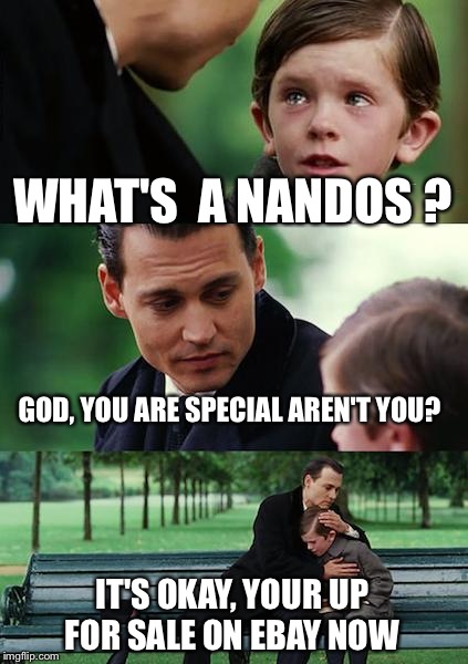 Finding Neverland | WHAT'S  A NANDOS ? GOD, YOU ARE SPECIAL AREN'T YOU? IT'S OKAY, YOUR UP FOR SALE ON EBAY NOW | image tagged in memes,finding neverland | made w/ Imgflip meme maker