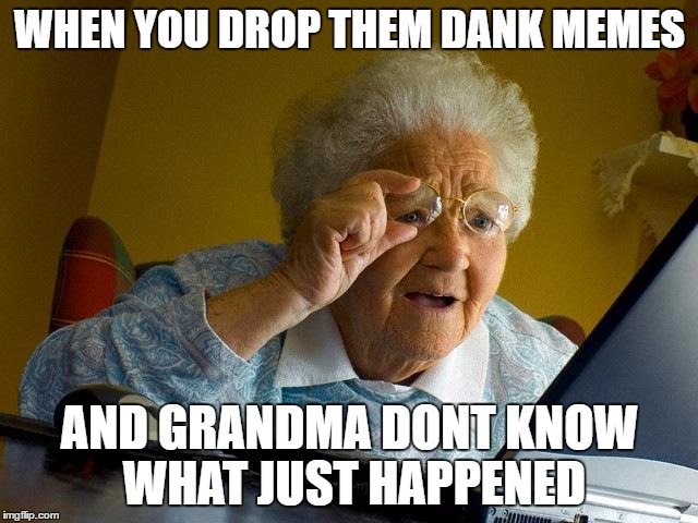 Grandma Finds The Internet Meme | WHEN YOU DROP THEM DANK MEMES; AND GRANDMA DONT KNOW WHAT JUST HAPPENED | image tagged in memes,grandma finds the internet | made w/ Imgflip meme maker