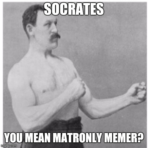 Overly Manly Man Meme | SOCRATES; YOU MEAN MATRONLY MEMER? | image tagged in memes,overly manly man | made w/ Imgflip meme maker