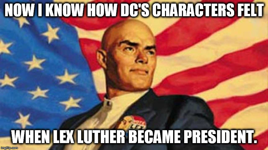 NOW I KNOW HOW DC'S CHARACTERS FELT; WHEN LEX LUTHER BECAME PRESIDENT. | image tagged in election 2016,hillary clinton 2016,trump 2016,corruption | made w/ Imgflip meme maker