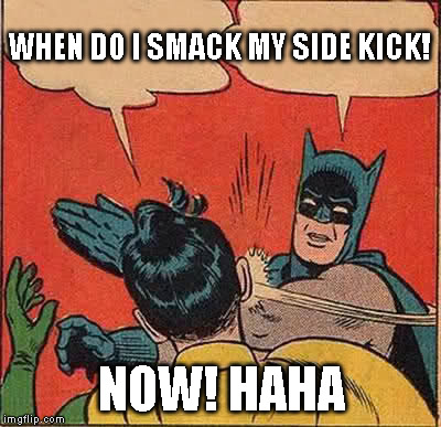 Batman Slapping Robin | WHEN DO I SMACK MY SIDE KICK! NOW! HAHA | image tagged in memes,batman slapping robin | made w/ Imgflip meme maker