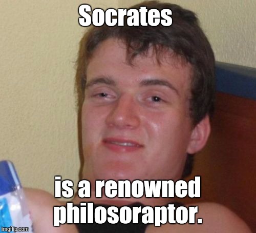 User name in the meme weekend. | Socrates; is a renowned philosoraptor. | image tagged in memes,10 guy,funny meme,philosoraptor | made w/ Imgflip meme maker
