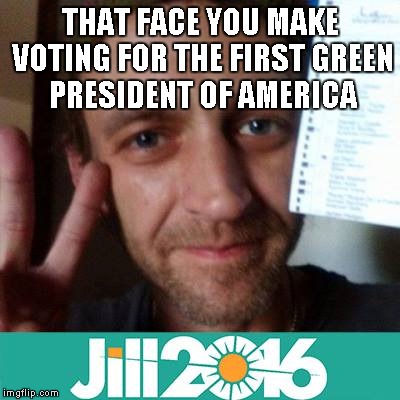 #JillWillWin2016 | THAT FACE YOU MAKE VOTING FOR THE FIRST GREEN PRESIDENT OF AMERICA | image tagged in jill stein,green party,jill stein 2016 | made w/ Imgflip meme maker