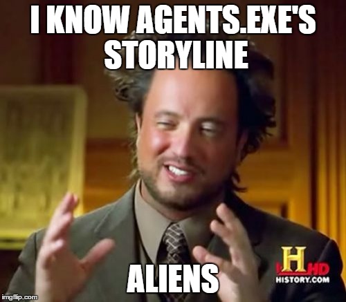 Ancient Aliens Meme | I KNOW AGENTS.EXE'S STORYLINE; ALIENS | image tagged in memes,ancient aliens | made w/ Imgflip meme maker