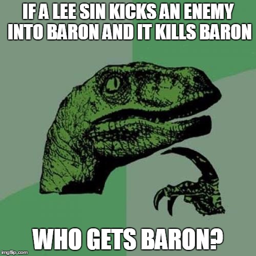 Philosoraptor Meme | IF A LEE SIN KICKS AN ENEMY INTO BARON AND IT KILLS BARON; WHO GETS BARON? | image tagged in memes,philosoraptor | made w/ Imgflip meme maker