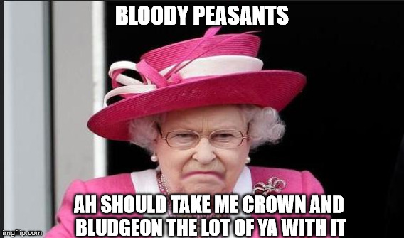 BLOODY PEASANTS AH SHOULD TAKE ME CROWN AND BLUDGEON THE LOT OF YA WITH IT | made w/ Imgflip meme maker