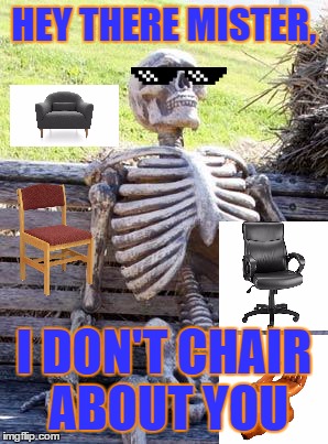 The Chair Joke | HEY THERE MISTER, I DON'T CHAIR ABOUT YOU | image tagged in memes,waiting skeleton | made w/ Imgflip meme maker